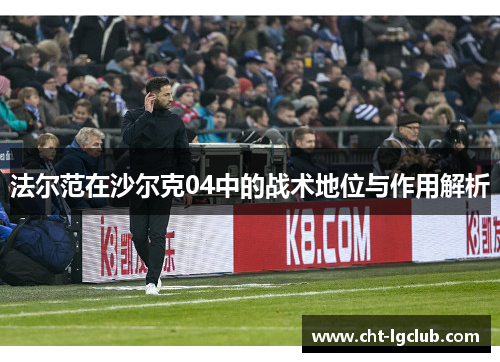 法尔范在沙尔克04中的战术地位与作用解析