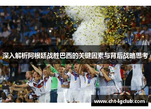深入解析阿根廷战胜巴西的关键因素与背后战略思考