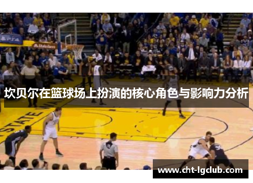 坎贝尔在篮球场上扮演的核心角色与影响力分析 坎贝尔在篮球场上扮演的核心角色与影响力分析