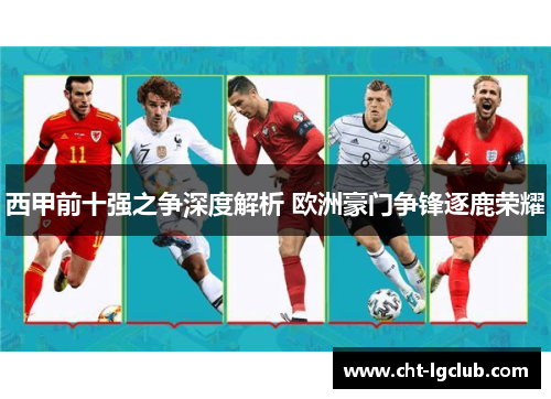 西甲前十强之争深度解析 欧洲豪门争锋逐鹿荣耀 西甲前十强之争深度解析 欧洲豪门争锋逐鹿荣耀