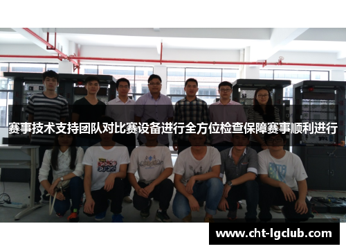 赛事技术支持团队对比赛设备进行全方位检查保障赛事顺利进行