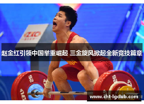 赵金红引领中国举重崛起 三金旋风掀起全新竞技篇章