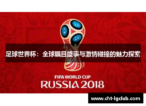 足球世界杯：全球瞩目盛事与激情碰撞的魅力探索