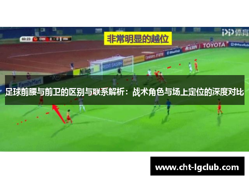 足球前腰与前卫的区别与联系解析：战术角色与场上定位的深度对比