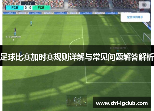 足球比赛加时赛规则详解与常见问题解答解析