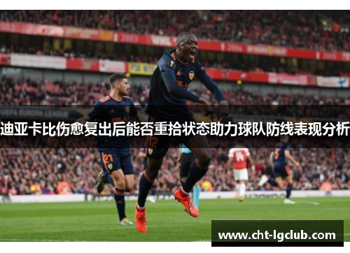 迪亚卡比伤愈复出后能否重拾状态助力球队防线表现分析