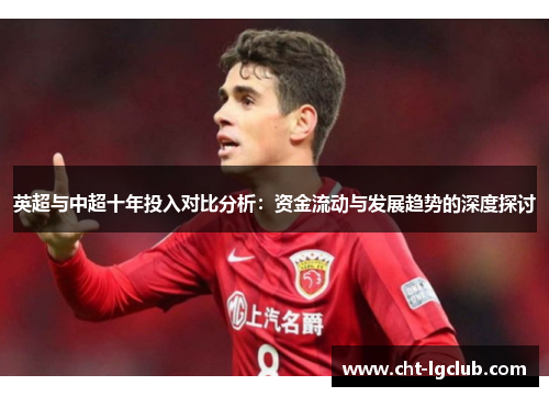 英超与中超十年投入对比分析:资金流动与发展趋势的深度探讨 英超与中超十年投入对比分析:资金流动与发展趋势的深度探讨