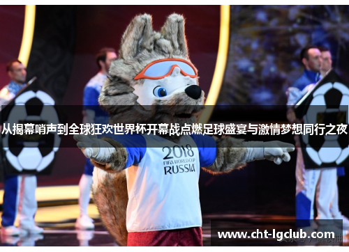 从揭幕哨声到全球狂欢世界杯开幕战点燃足球盛宴与激情梦想同行之夜 从揭幕哨声到全球狂欢世界杯开幕战点燃足球盛宴与激情梦想同行之夜