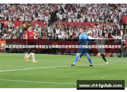 从起源到变革欧联杯赛事诞生与发展的历史背景及欧洲俱乐部足球格局演进关系 从起源到变革欧联杯赛事诞生与发展的历史背景及欧洲俱乐部足球格局演进关系