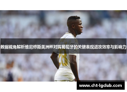 数据视角解析维尼修斯美洲杯对阵葡萄牙的关键表现进攻效率与影响力 数据视角解析维尼修斯美洲杯对阵葡萄牙的关键表现进攻效率与影响力