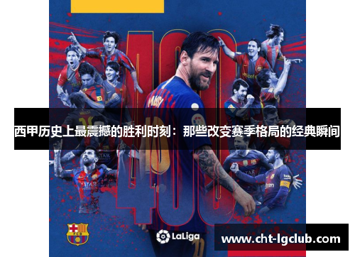 西甲历史上最震撼的胜利时刻：那些改变赛季格局的经典瞬间