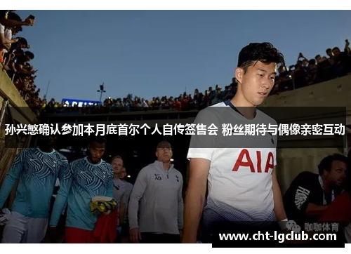 孙兴慜确认参加本月底首尔个人自传签售会 粉丝期待与偶像亲密互动