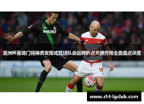 美洲杯赛场门将神勇发挥成就球队命运转折点关键作用全面盘点深度 美洲杯赛场门将神勇发挥成就球队命运转折点关键作用全面盘点深度