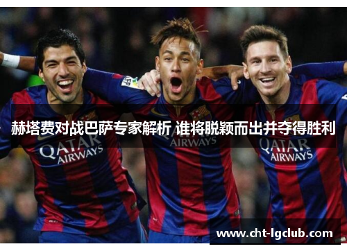 赫塔费对战巴萨专家解析 谁将脱颖而出并夺得胜利