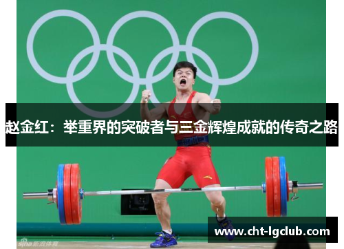 赵金红：举重界的突破者与三金辉煌成就的传奇之路