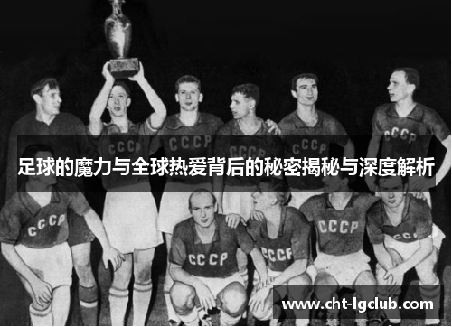 足球的魔力与全球热爱背后的秘密揭秘与深度解析