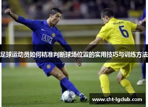 足球运动员如何精准判断球场位置的实用技巧与训练方法