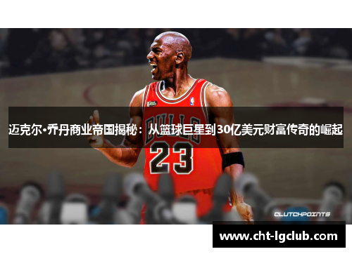 迈克尔·乔丹商业帝国揭秘：从篮球巨星到30亿美元财富传奇的崛起