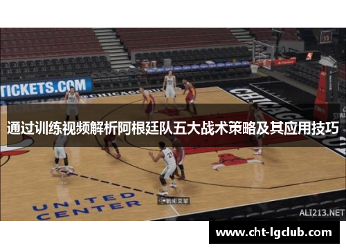 通过训练视频解析阿根廷队五大战术策略及其应用技巧