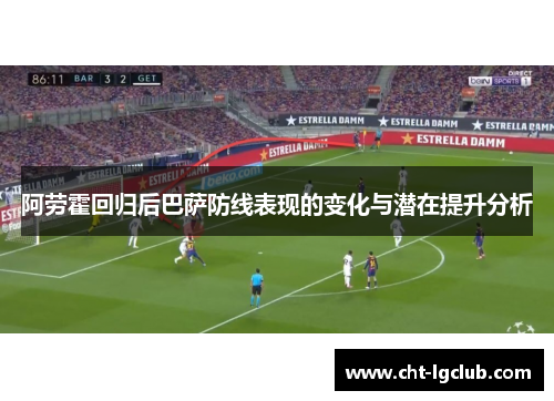 阿劳霍回归后巴萨防线表现的变化与潜在提升分析