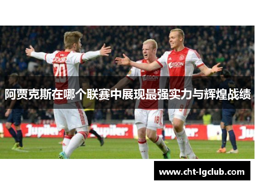 阿贾克斯在哪个联赛中展现最强实力与辉煌战绩