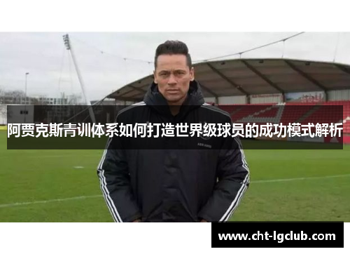 阿贾克斯青训体系如何打造世界级球员的成功模式解析