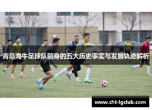 青岛海牛足球队前身的五大历史事实与发展轨迹解析