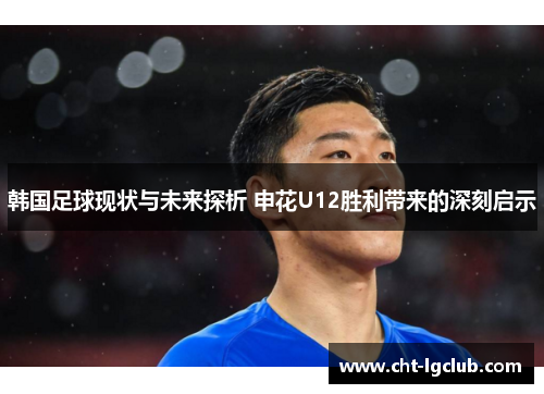 韩国足球现状与未来探析 申花U12胜利带来的深刻启示