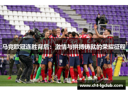 马竞欧冠连胜背后：激情与拼搏铸就的荣耀征程