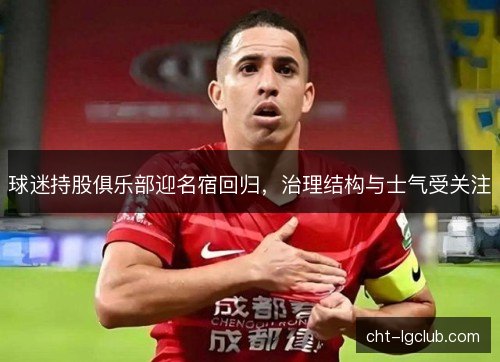球迷持股俱乐部迎名宿回归，治理结构与士气受关注