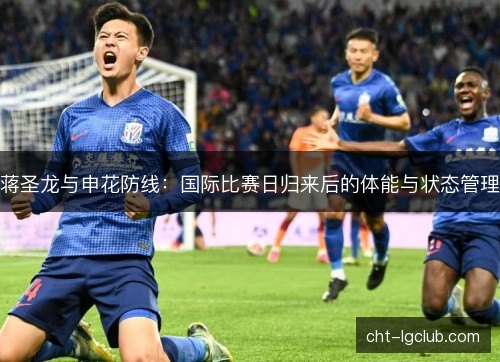 蒋圣龙与申花防线：国际比赛日归来后的体能与状态管理