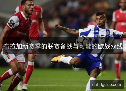 布拉加新赛季的联赛备战与可能的欧战双线